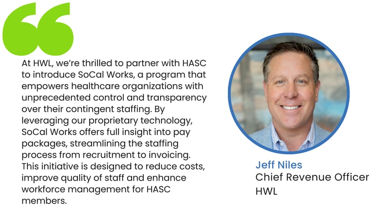 “At HWL, we’re thrilled to partner with HASC to introduce SoCal Works, a program that empowers healthcare organizations with unprecedented control and transparency over their contingent staffing,” (2)